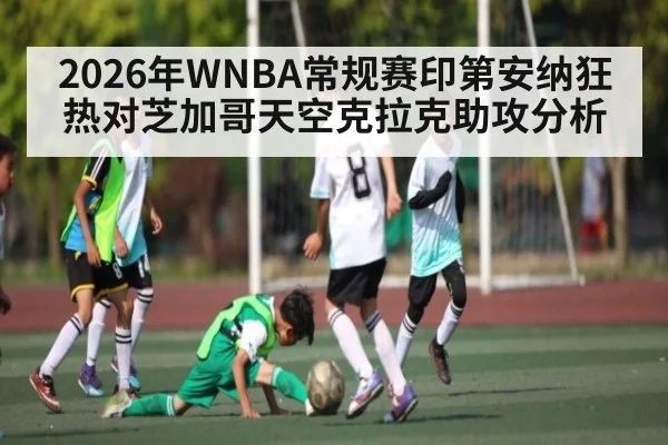 2026年WNBA常规赛印第安纳狂热对芝加哥天空克拉克助攻分析