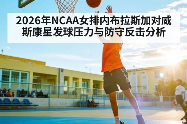 2026年NCAA女排内布拉斯加对威斯康星发球压力与防守反击分析